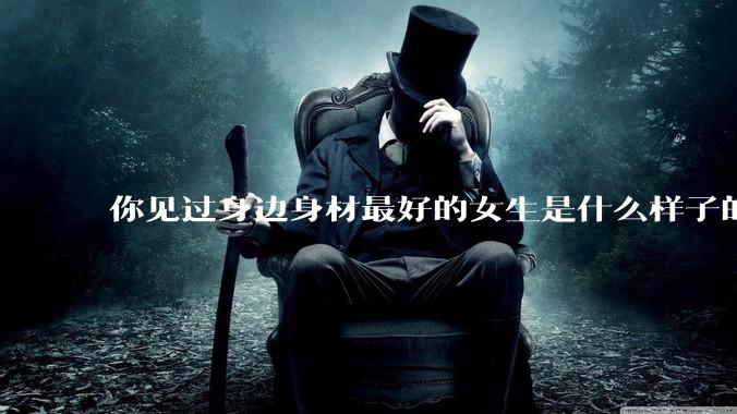 你见过身边身材最好的女生是什么样子的？