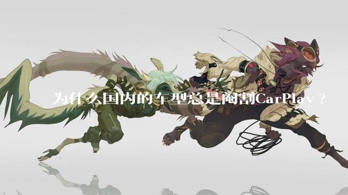 为什么国内的车型总是阉割CarPlay?