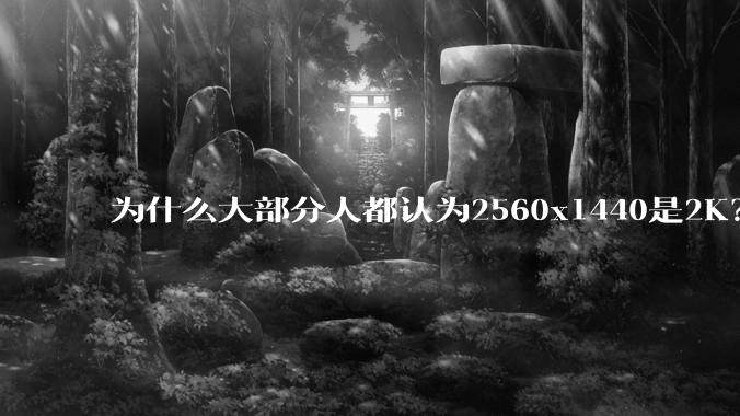 为什么大部分人都认为2560x1440是2K？