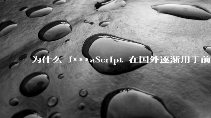 为什么 J***aScript 在国外逐渐用于前端+后端开发，而国内还是只用它做前端？