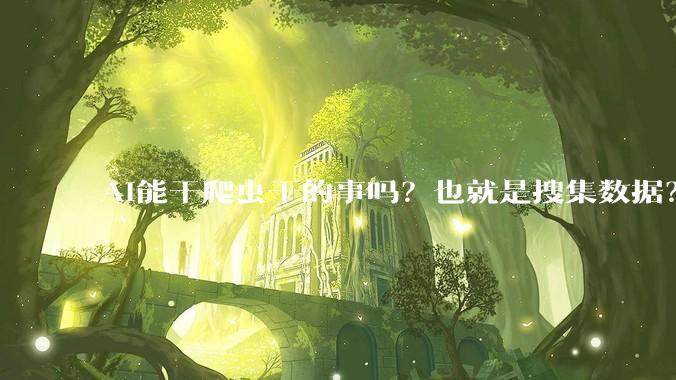 AI能干爬虫干的事吗？也就是搜集数据？