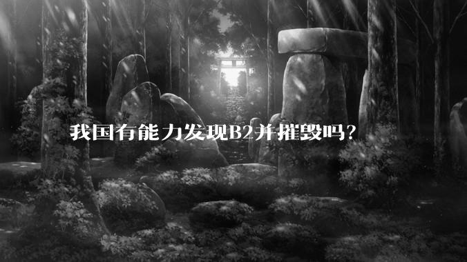 我国有能力发现B2并摧毁吗？