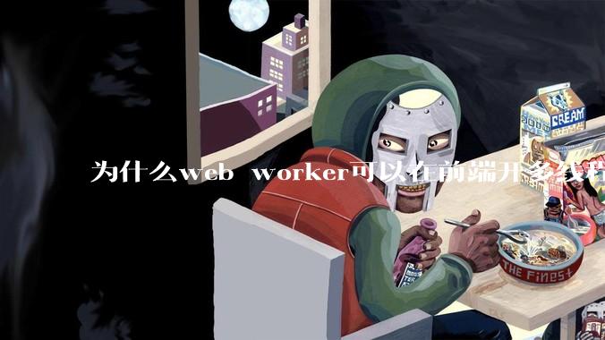 为什么web worker可以在前端开多线程，解决单线程卡死页面的问题，但是没有得到广泛使用？