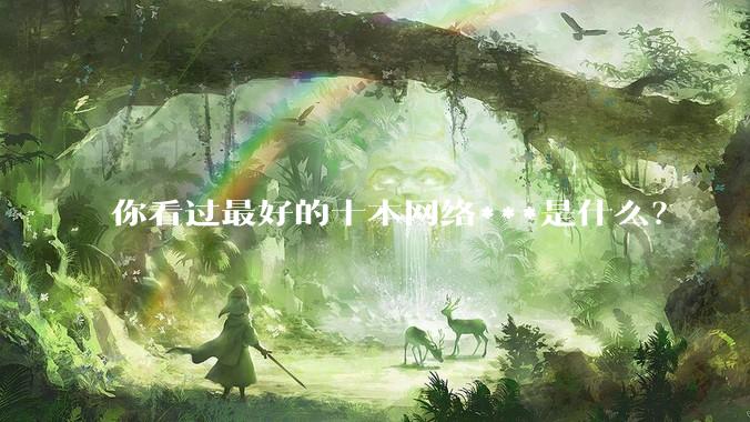 你看过最好的十本网络***是什么？