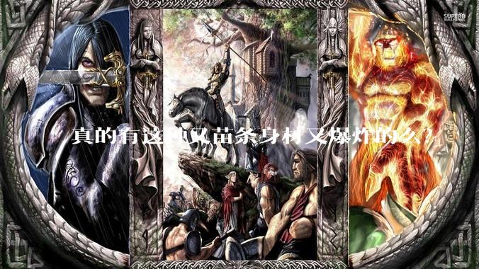真的有这种又苗条身材又爆炸的么？