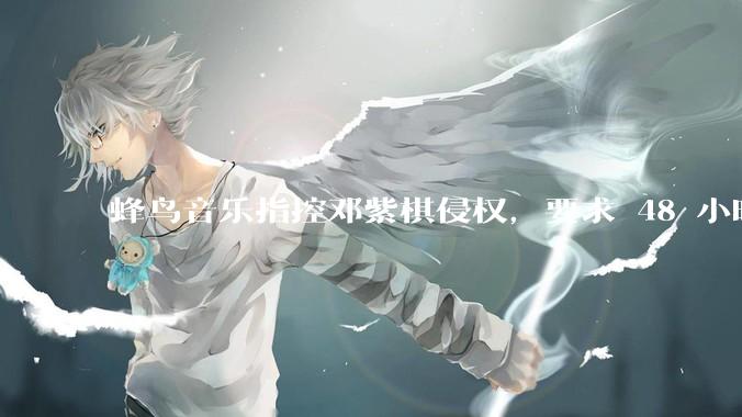 蜂鸟音乐指控邓紫棋侵权，要求 48 小时内下架重录歌曲，邓紫棋回应「不会下架」，这一指控合理吗？