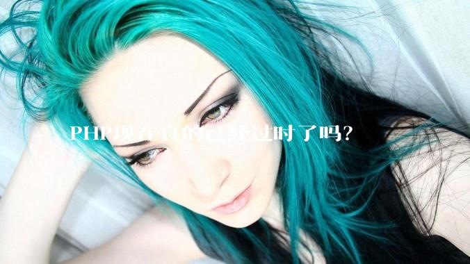 PHP现在真的已经过时了吗？