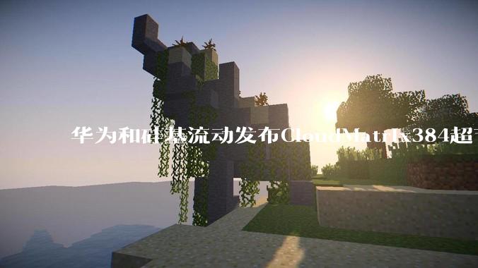 华为和硅基流动发布CloudMatrix384超节点部署DeepSeek的报告，对行业有何影响？