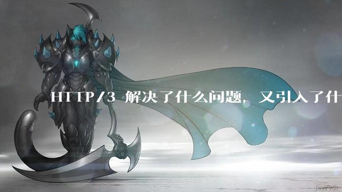 HTTP/3 解决了什么问题，又引入了什么新问题？