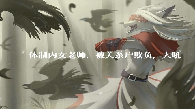 体制内女老师，被关系户欺负，大吼——"不干就给老子滚"，我该怎么办？