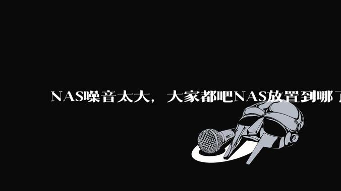 NAS噪音太大，大家都吧NAS放置到哪了？