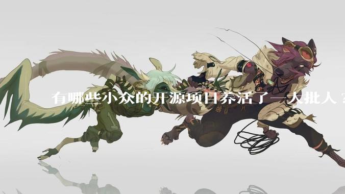 有哪些小众的开源项目养活了一大批人?