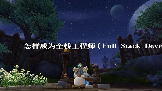 怎样成为全栈工程师（Full Stack Developer）？