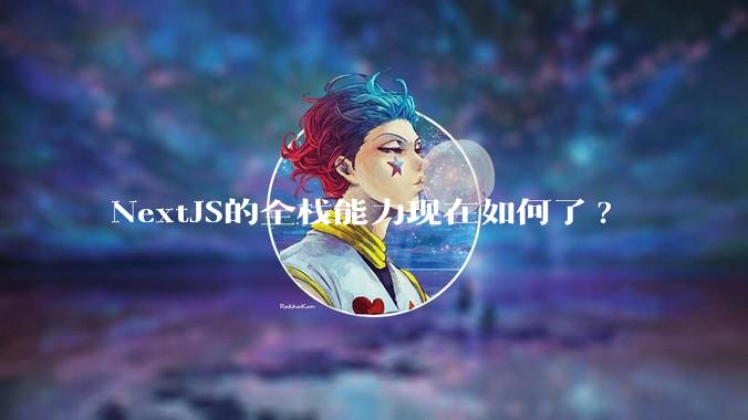 NextJS的全栈能力现在如何了?