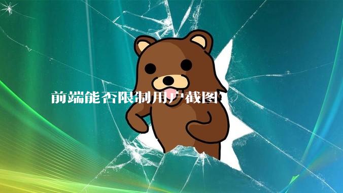 前端能否限制用户截图？