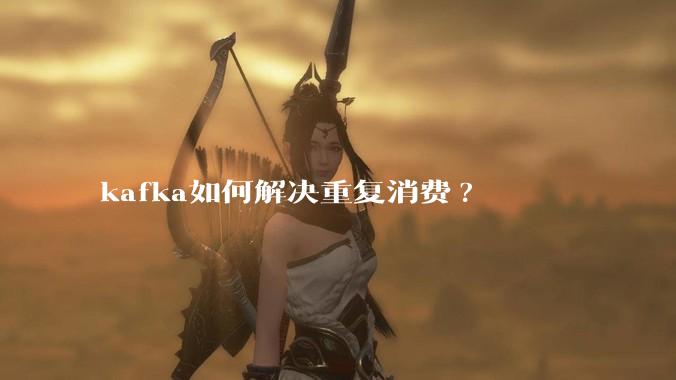 kafka如何解决重复消费?