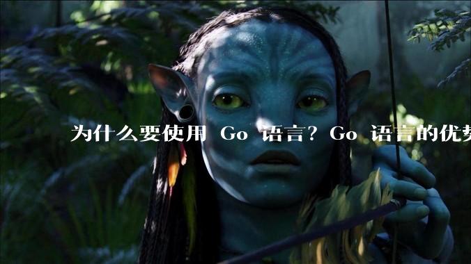 为什么要使用 Go 语言？Go 语言的优势在哪里？