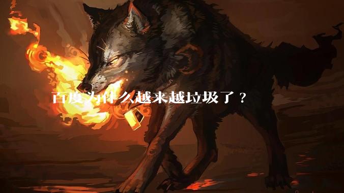 百度为什么越来越垃圾了?